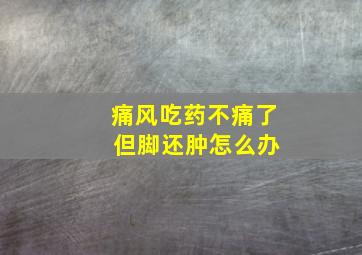 痛风吃药不痛了 但脚还肿怎么办